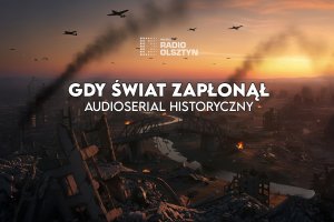 „Gdy świat zapłonął”. Posłuchaj serialu historycznego
